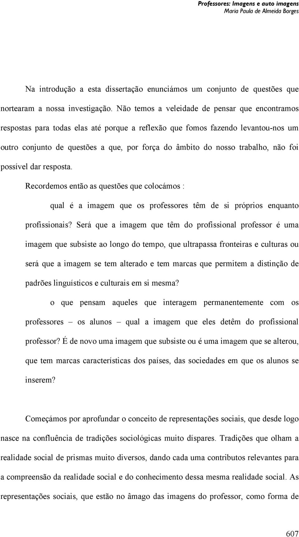 trabalho, não foi possível dar resposta. Recordemos então as questões que colocámos : qual é a imagem que os professores têm de si próprios enquanto profissionais?