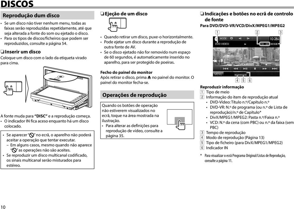A fonte muda para DISC e a reprodução começa. O indicador IN fica aceso enquanto há um disco colocado. Se aparecer no ecrã, o aparelho não poderá aceitar a operação que tentar executar.
