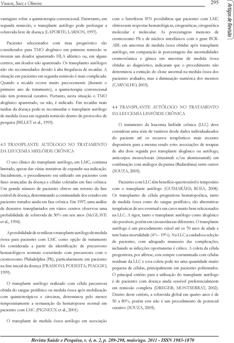 Os transplantes autólogos não são recomendados devido à alta frequência de recaídas. A situação em pacientes em segunda remissão é mais complicada.