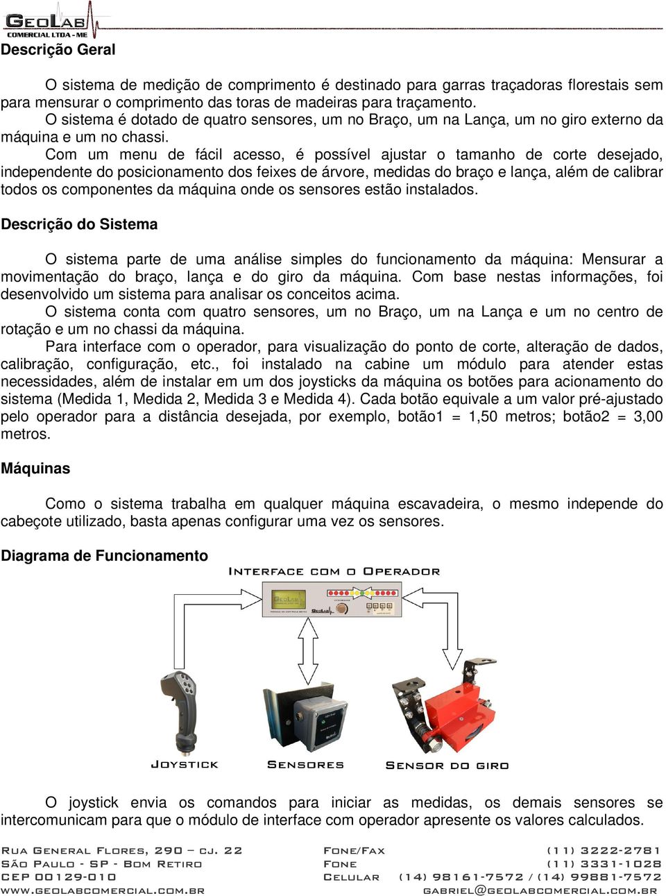 Com um menu de fácil acesso, é possível ajustar o tamanho de corte desejado, independente do posicionamento dos feixes de árvore, medidas do braço e lança, além de calibrar todos os componentes da