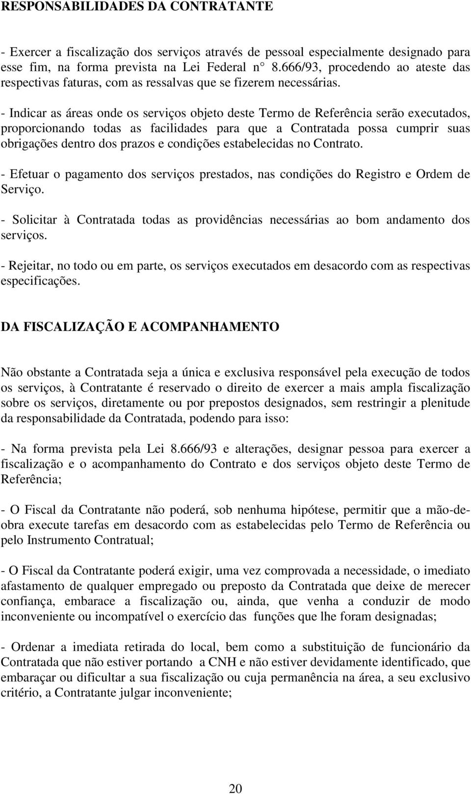 - Indicar as áreas onde os serviços objeto deste Termo de Referência serão executados, proporcionando todas as facilidades para que a Contratada possa cumprir suas obrigações dentro dos prazos e