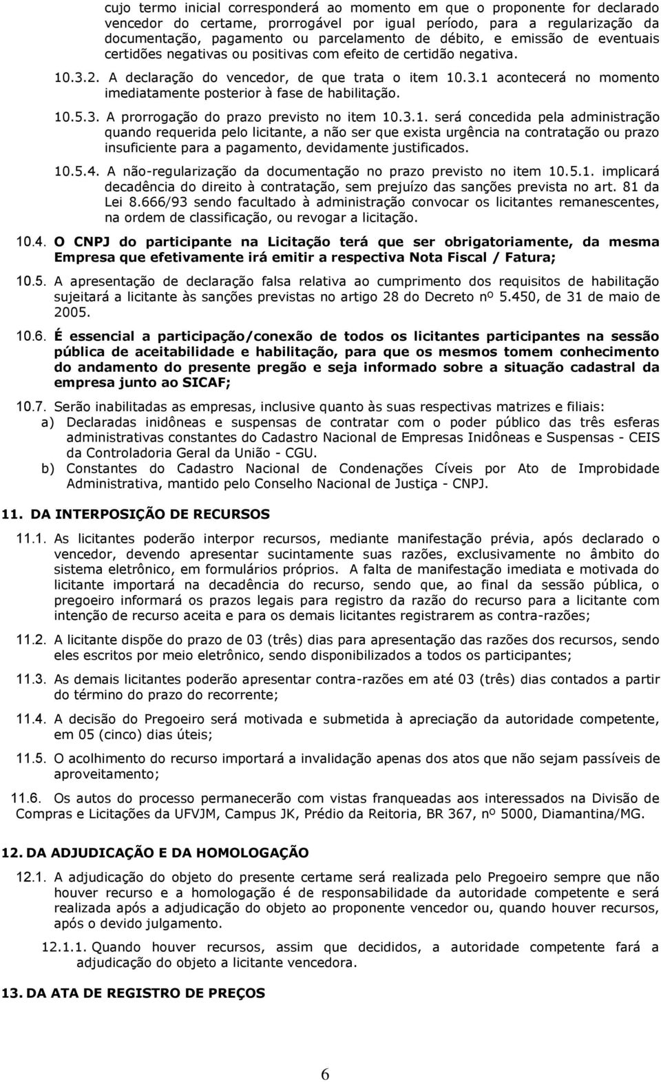 10.5.3. A prorrogação do prazo previsto no item 10.3.1. será concedida pela administração quando requerida pelo licitante, a não ser que exista urgência na contratação ou prazo insuficiente para a pagamento, devidamente justificados.