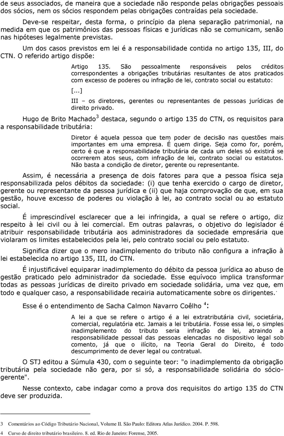 Um dos casos previstos em lei é a responsabilidade contida no artigo 135, III, do CTN. O referido artigo dispõe: Artigo 135.