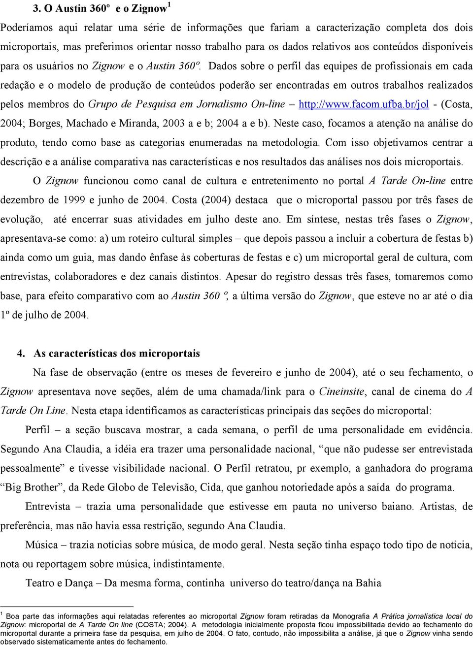 Dados sobre o perfil das equipes de profissionais em cada redação e o modelo de produção de conteúdos poderão ser encontradas em outros trabalhos realizados pelos membros do Grupo de Pesquisa em