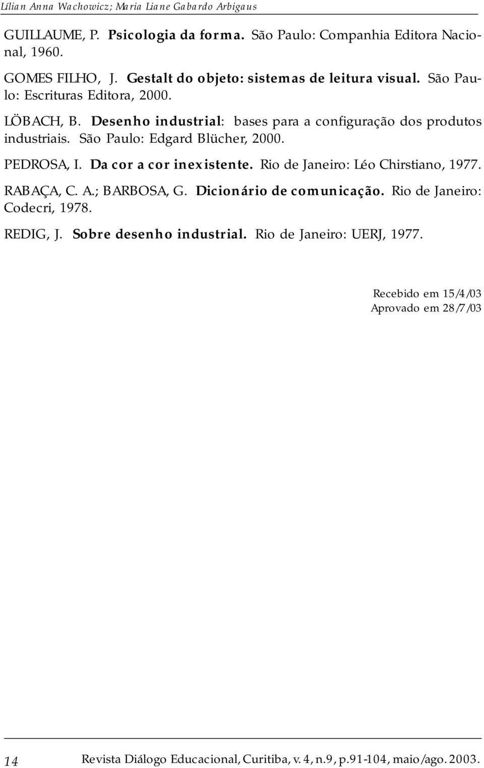 Desenho industrial: bases para a configuração dos produtos industriais. São Paulo: Edgard Blücher, 2000. PEDROSA, I. Da cor a cor inexistente.
