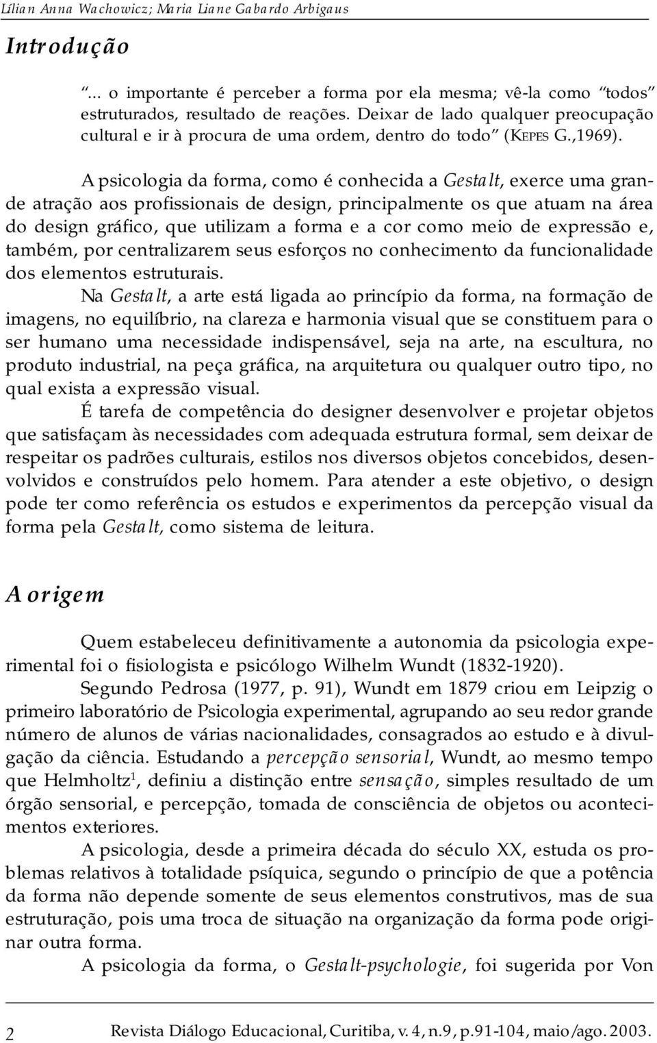 A psicologia da forma, como é conhecida a Gestalt, exerce uma grande atração aos profissionais de design, principalmente os que atuam na área do design gráfico, que utilizam a forma e a cor como meio