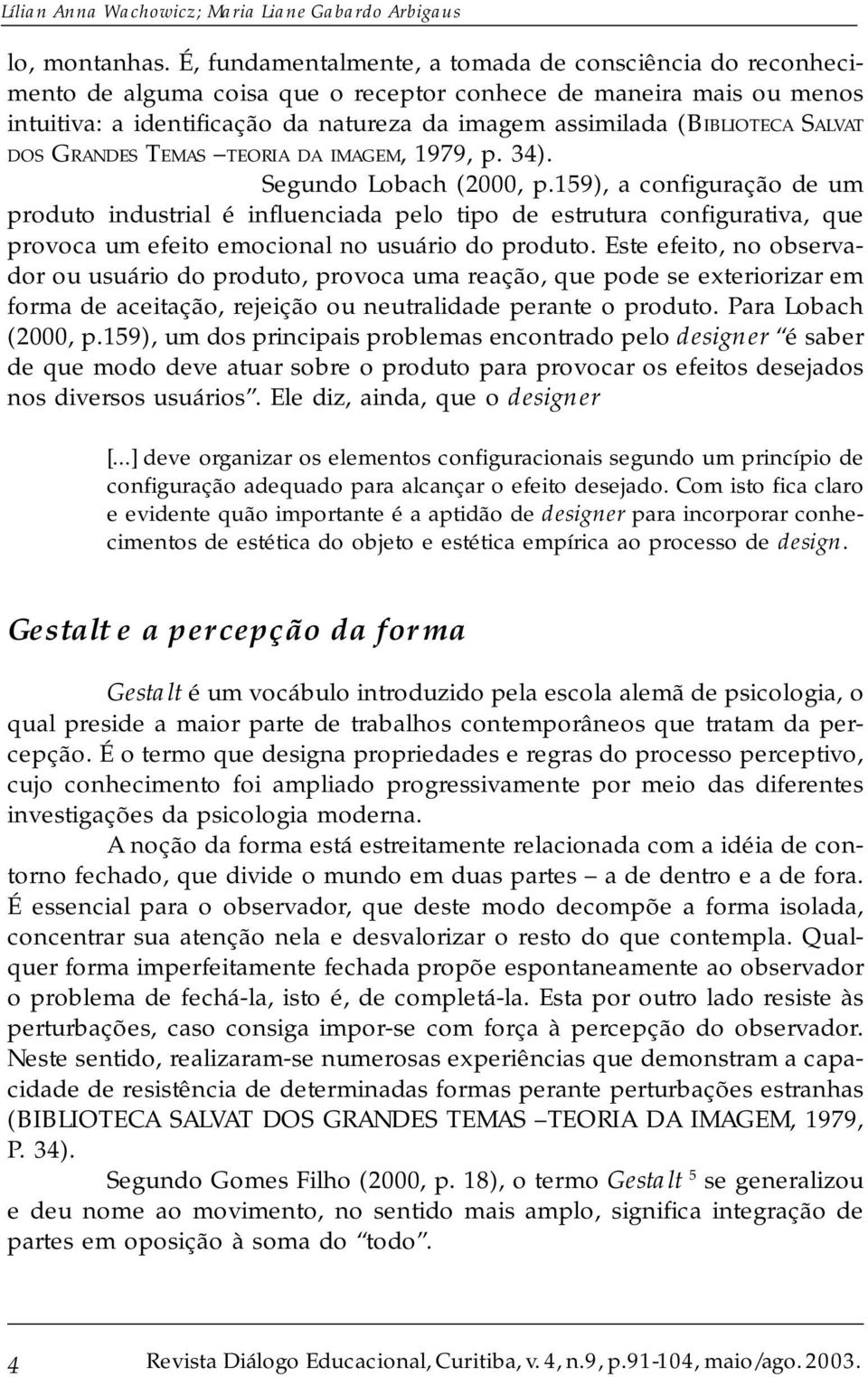 SALVAT DOS GRANDES TEMAS TEORIA DA IMAGEM, 1979, p. 34). Segundo Lobach (2000, p.