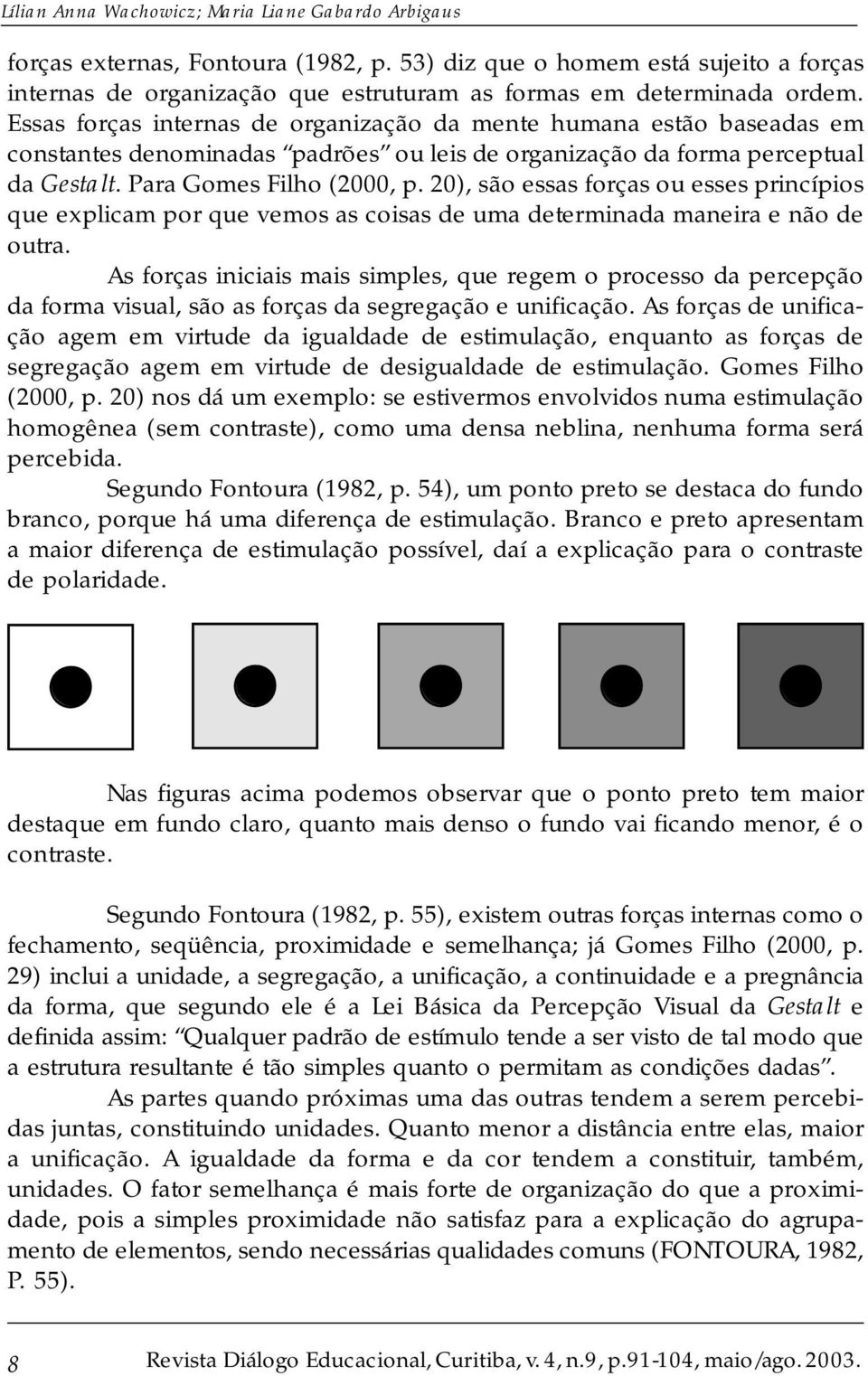 20), são essas forças ou esses princípios que explicam por que vemos as coisas de uma determinada maneira e não de outra.