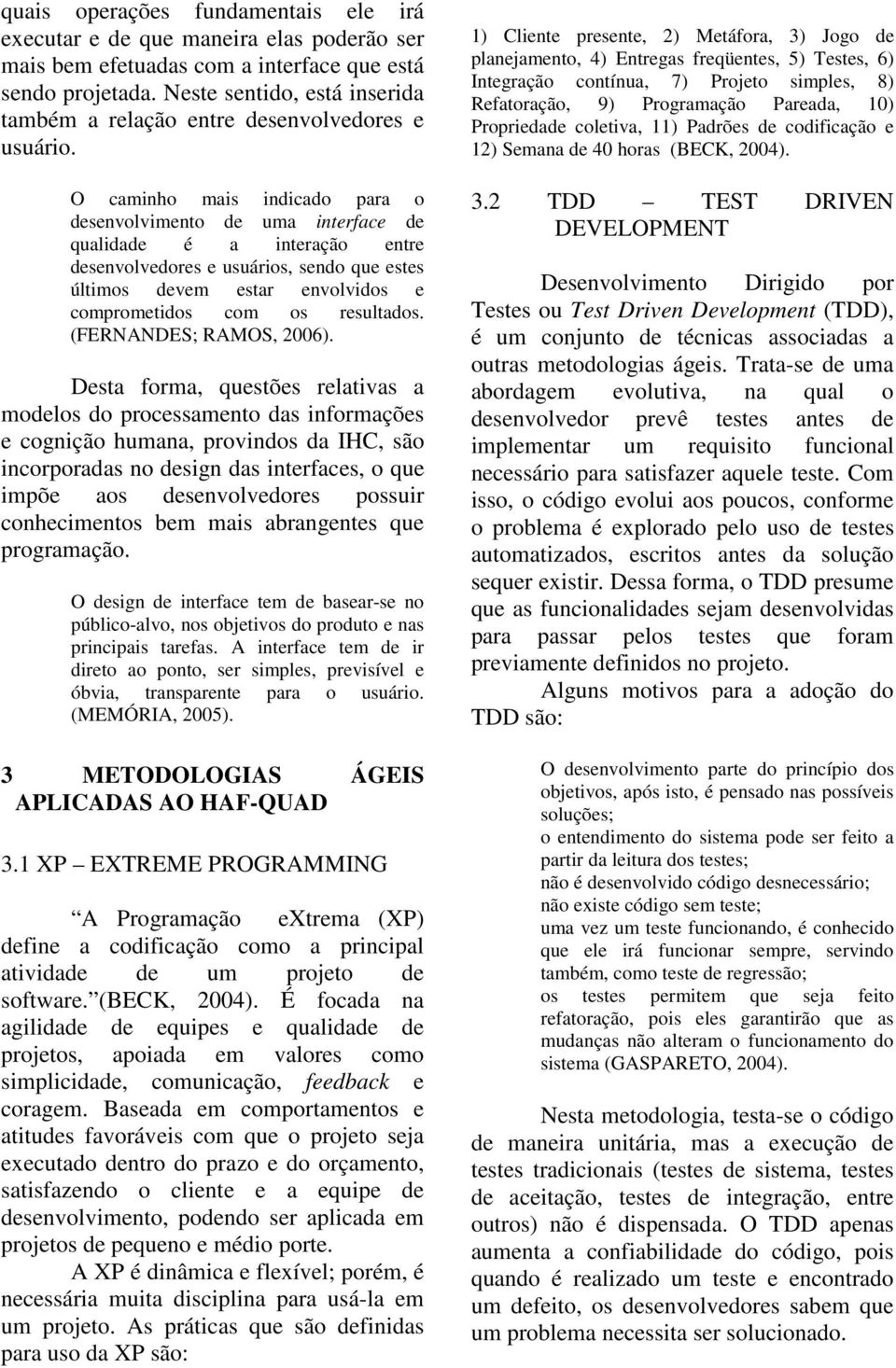 O caminho mais indicado para o desenvolvimento de uma interface de qualidade é a interação entre desenvolvedores e usuários, sendo que estes últimos devem estar envolvidos e comprometidos com os