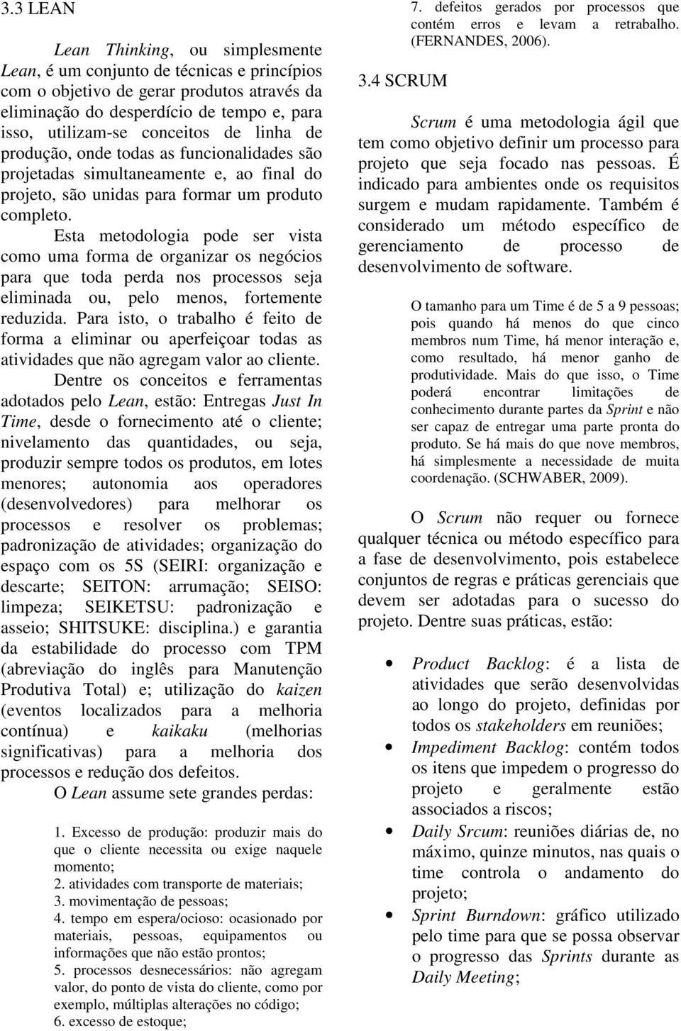 Esta metodologia pode ser vista como uma forma de organizar os negócios para que toda perda nos processos seja eliminada ou, pelo menos, fortemente reduzida.