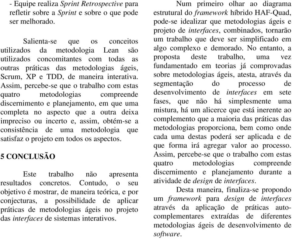 Assim, percebe-se que o trabalho com estas quatro metodologias compreende discernimento e planejamento, em que uma completa no aspecto que a outra deixa impreciso ou incerto e, assim, obtém-se a