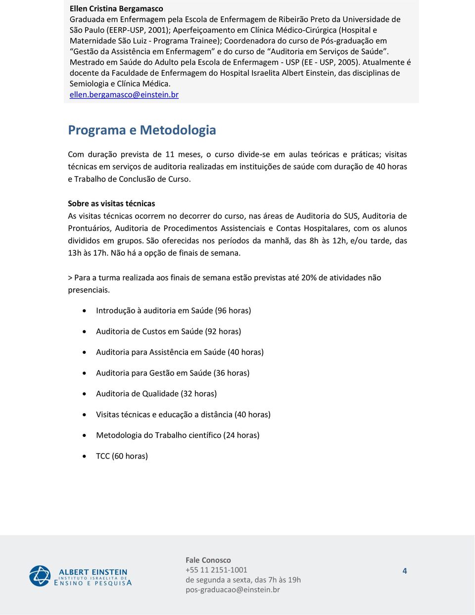 Mestrado em Saúde do Adulto pela Escola de Enfermagem - USP (EE - USP, 2005).