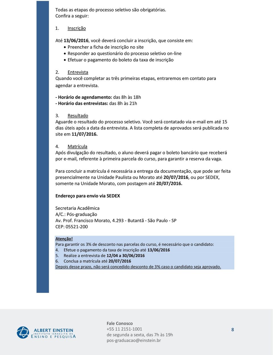 de inscrição 2. Entrevista Quando você completar as três primeiras etapas, entraremos em contato para agendar a entrevista.