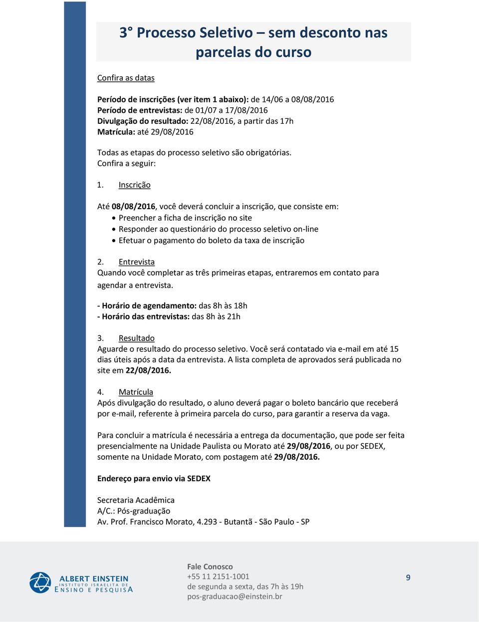 Inscrição Até, você deverá concluir a inscrição, que consiste em: Preencher a ficha de inscrição no site Responder ao questionário do processo seletivo on-line Efetuar o pagamento do boleto da taxa