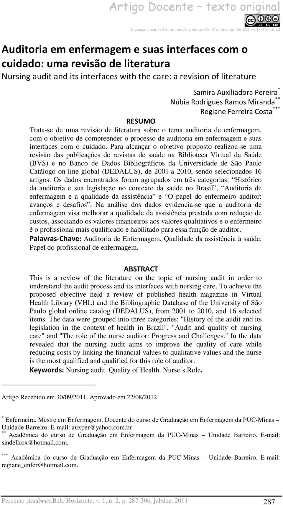 Núbia Rodrigues Ramos Miranda ** Regiane Ferreira Costa *** RESUMO Trata-se de uma revisão de literatura sobre o tema auditoria de enfermagem, com o objetivo de compreender o processo de auditoria em