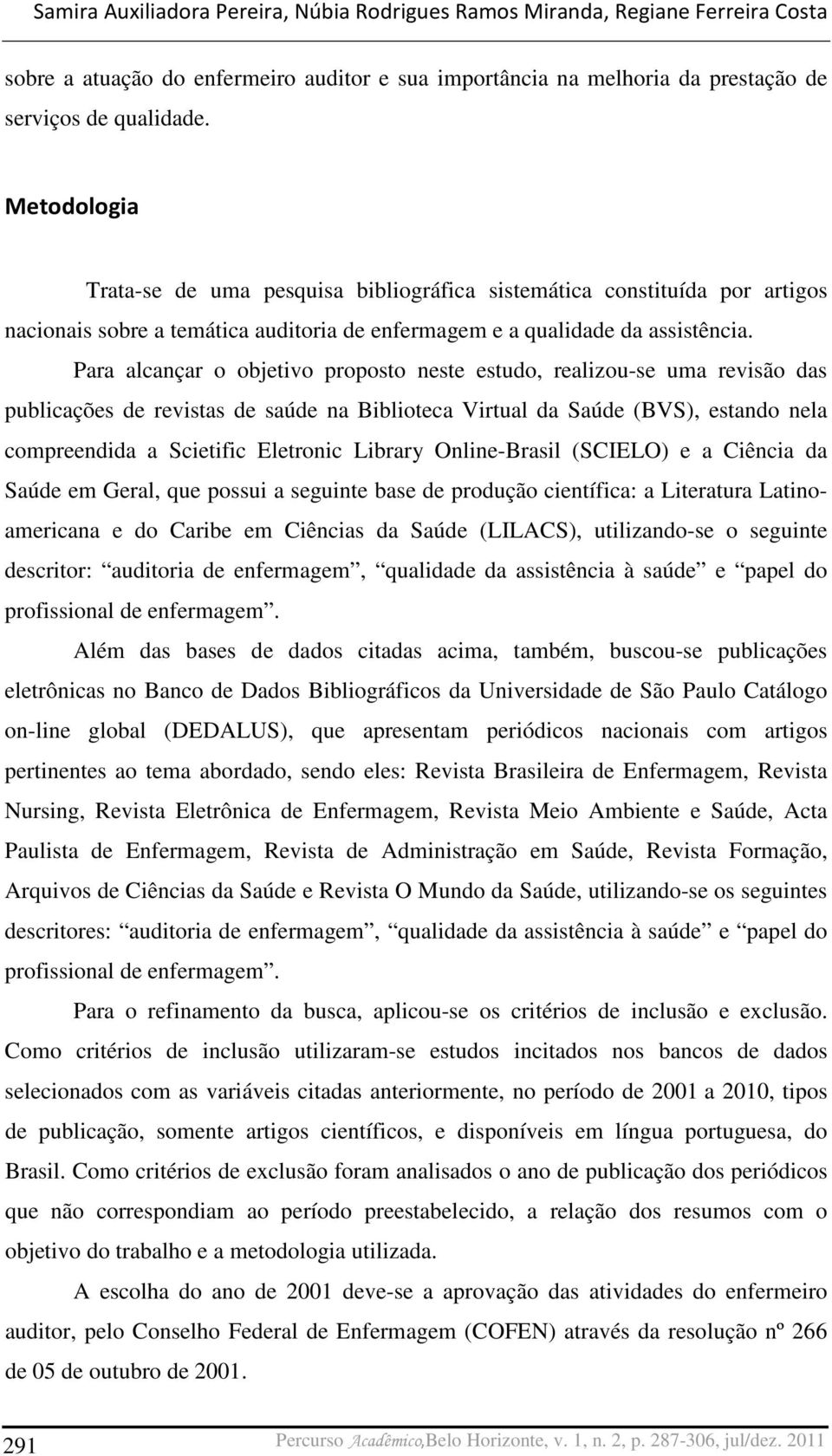 Para alcançar o objetivo proposto neste estudo, realizou-se uma revisão das publicações de revistas de saúde na Biblioteca Virtual da Saúde (BVS), estando nela compreendida a Scietific Eletronic