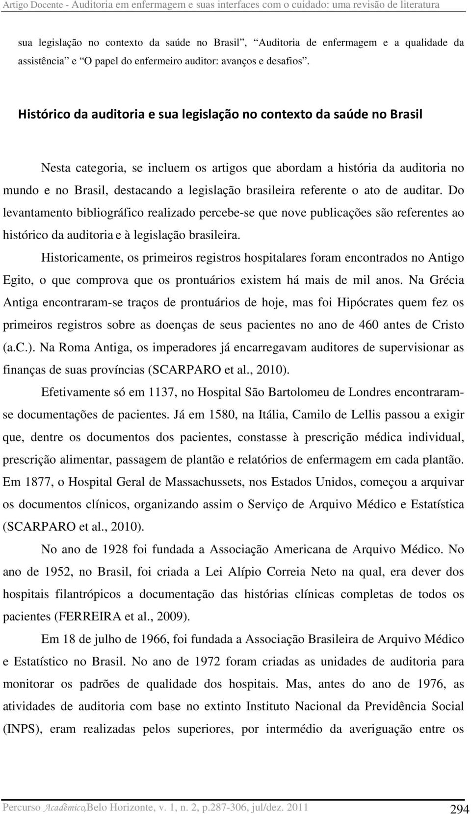 Histórico da auditoria e sua legislação no contexto da saúde no Brasil Nesta categoria, se incluem os artigos que abordam a história da auditoria no mundo e no Brasil, destacando a legislação