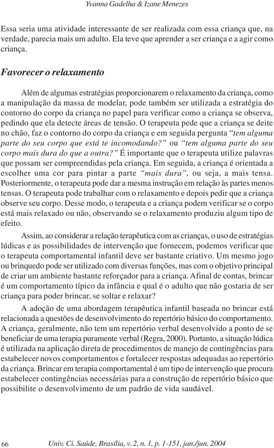 Favorecer o relaxamento Além de algumas estratégias proporcionarem o relaxamento da criança, como a manipulação da massa de modelar, pode também ser utilizada a estratégia do contorno do corpo da