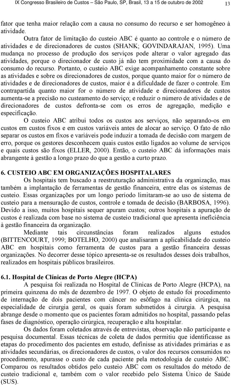 Uma mudança no processo de produção dos serviços pode alterar o valor agregado das atividades, porque o direcionador de custo já não tem proximidade com a causa do consumo do recurso.