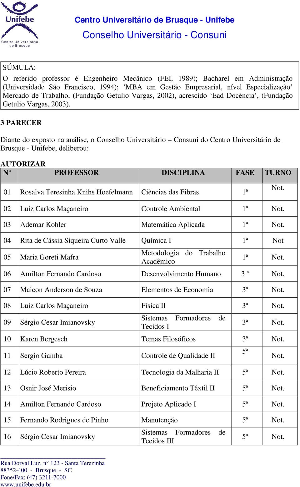 3 PARECER Diante do exposto na análise, o Conselho Universitário Consuni do Centro Universitário de Brusque - Unifebe, deliberou: AUTORIZAR N PROFESSOR DISCIPLINA FASE TURNO 01 Rosalva Teresinha