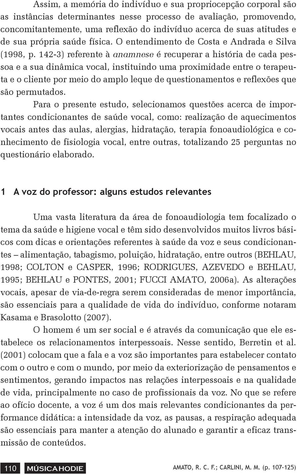 142-3) referente à anamnese é recuperar a história de cada pessoa e a sua dinâmica vocal, instituindo uma proximidade entre o terapeuta e o cliente por meio do amplo leque de questionamentos e