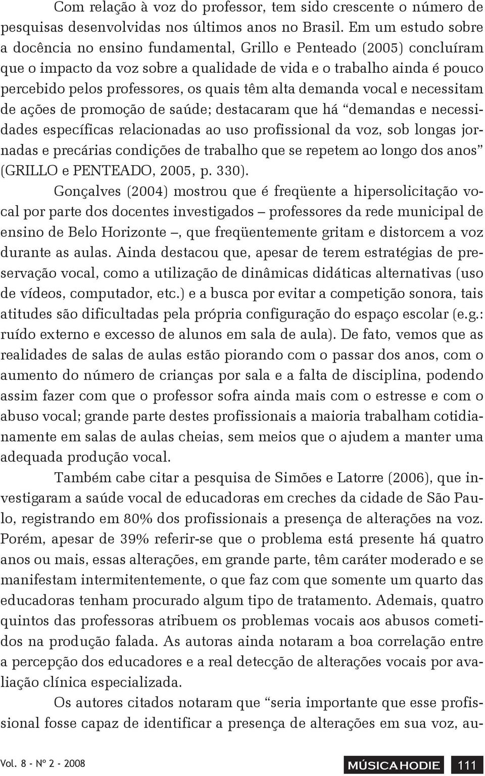 quais têm alta demanda vocal e necessitam de ações de promoção de saúde; destacaram que há demandas e necessidades específicas relacionadas ao uso profissional da voz, sob longas jornadas e precárias