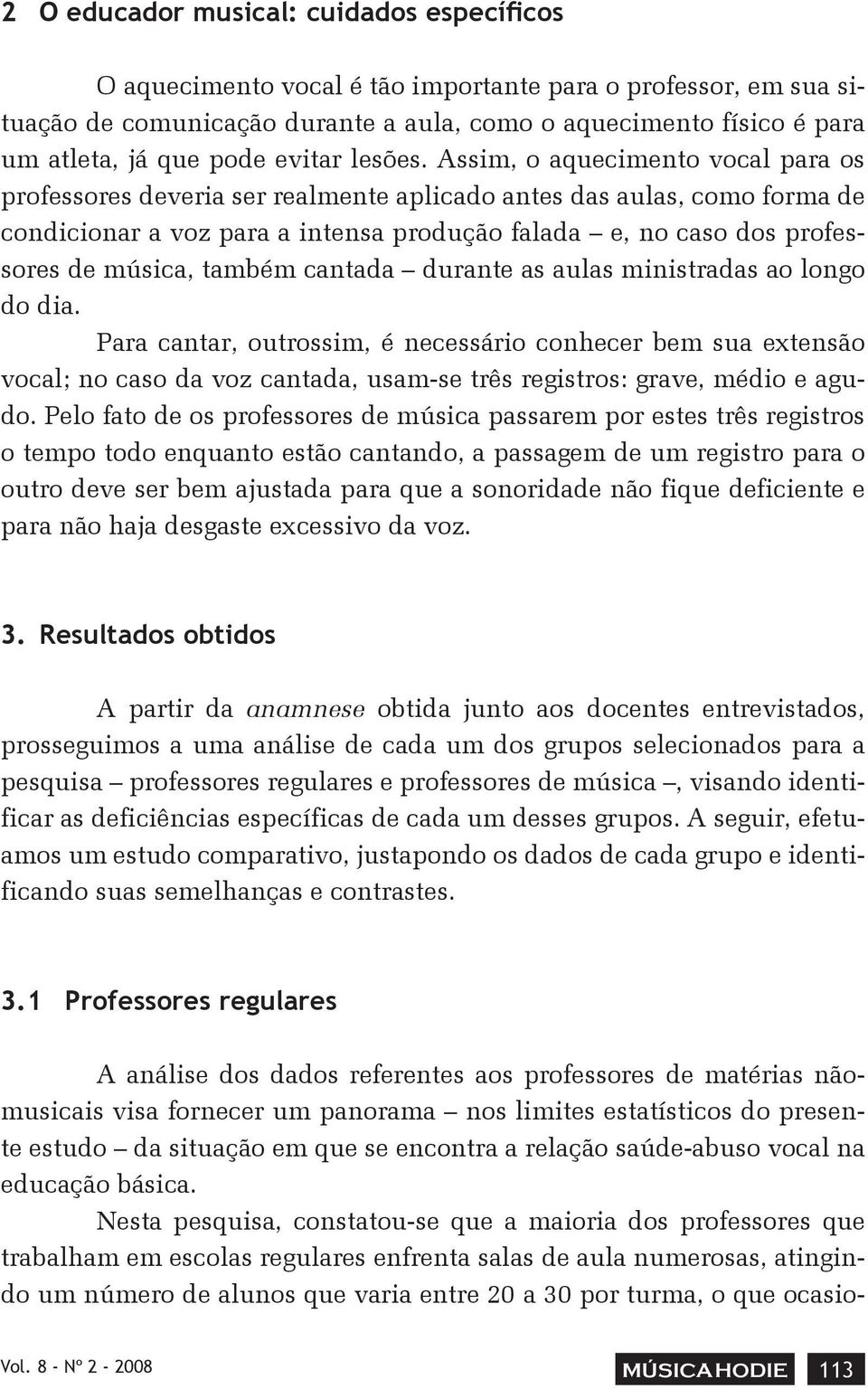 Assim, o aquecimento vocal para os professores deveria ser realmente aplicado antes das aulas, como forma de condicionar a voz para a intensa produção falada e, no caso dos professores de música,