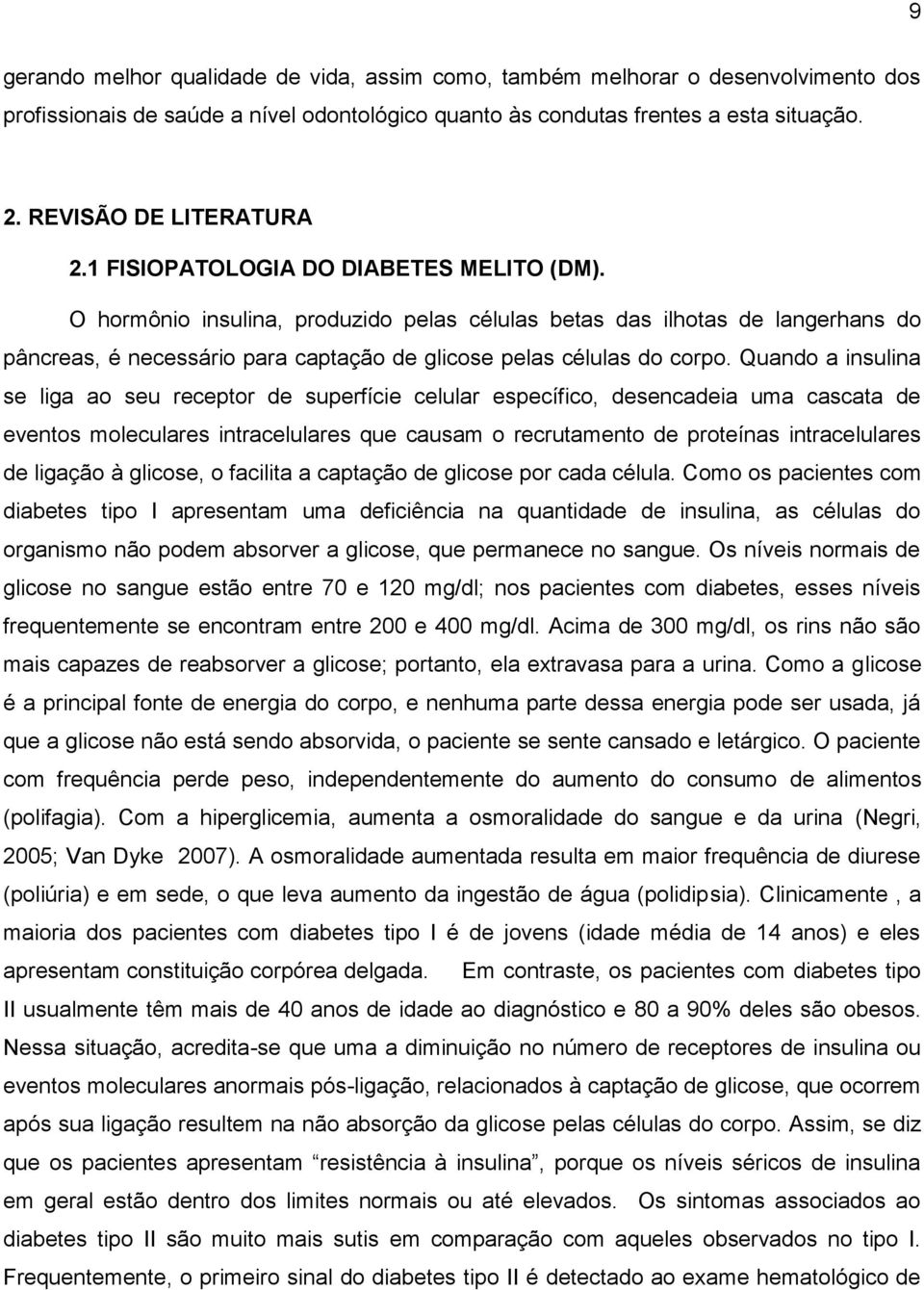 O hormônio insulina, produzido pelas células betas das ilhotas de langerhans do pâncreas, é necessário para captação de glicose pelas células do corpo.