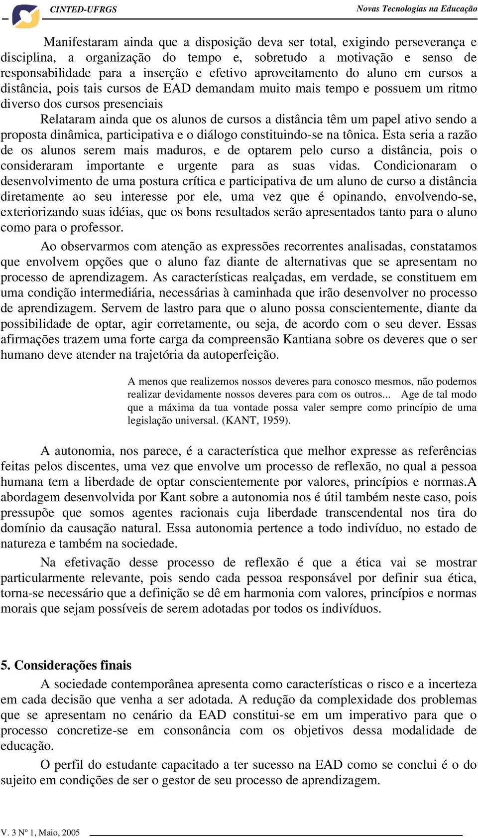 têm um papel ativo sendo a proposta dinâmica, participativa e o diálogo constituindo-se na tônica.