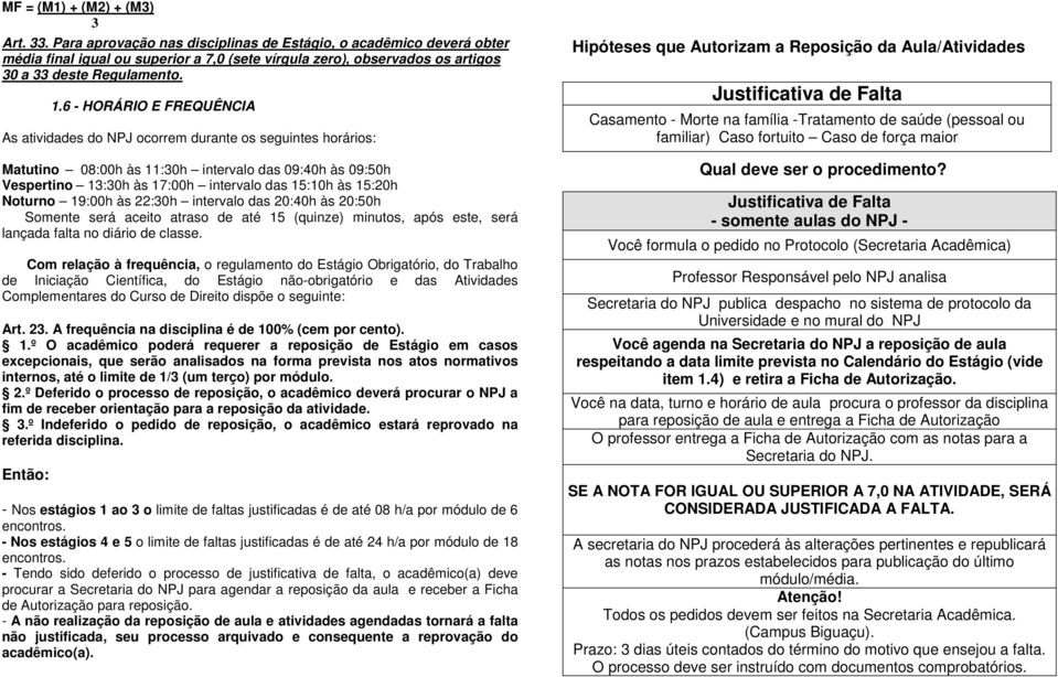 Noturno 19:00h às 22:0h intervalo das 20:40h às 20:50h Somente será aceito atraso de até 15 (quinze) minutos, após este, será lançada falta no diário de classe.