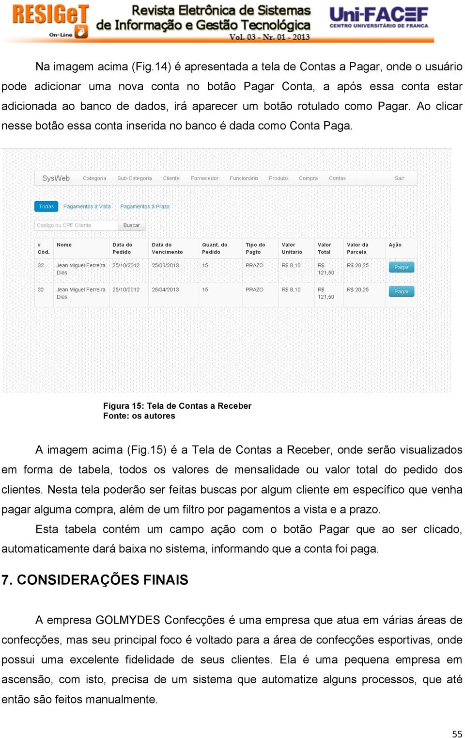 como Pagar. Ao clicar nesse botão essa conta inserida no banco é dada como Conta Paga. Figura 15: Tela de Contas a Receber A imagem acima (Fig.