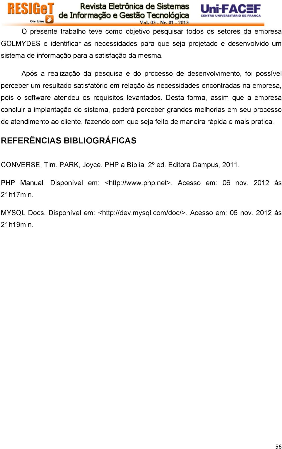 Após a realização da pesquisa e do processo de desenvolvimento, foi possível perceber um resultado satisfatório em relação às necessidades encontradas na empresa, pois o software atendeu os