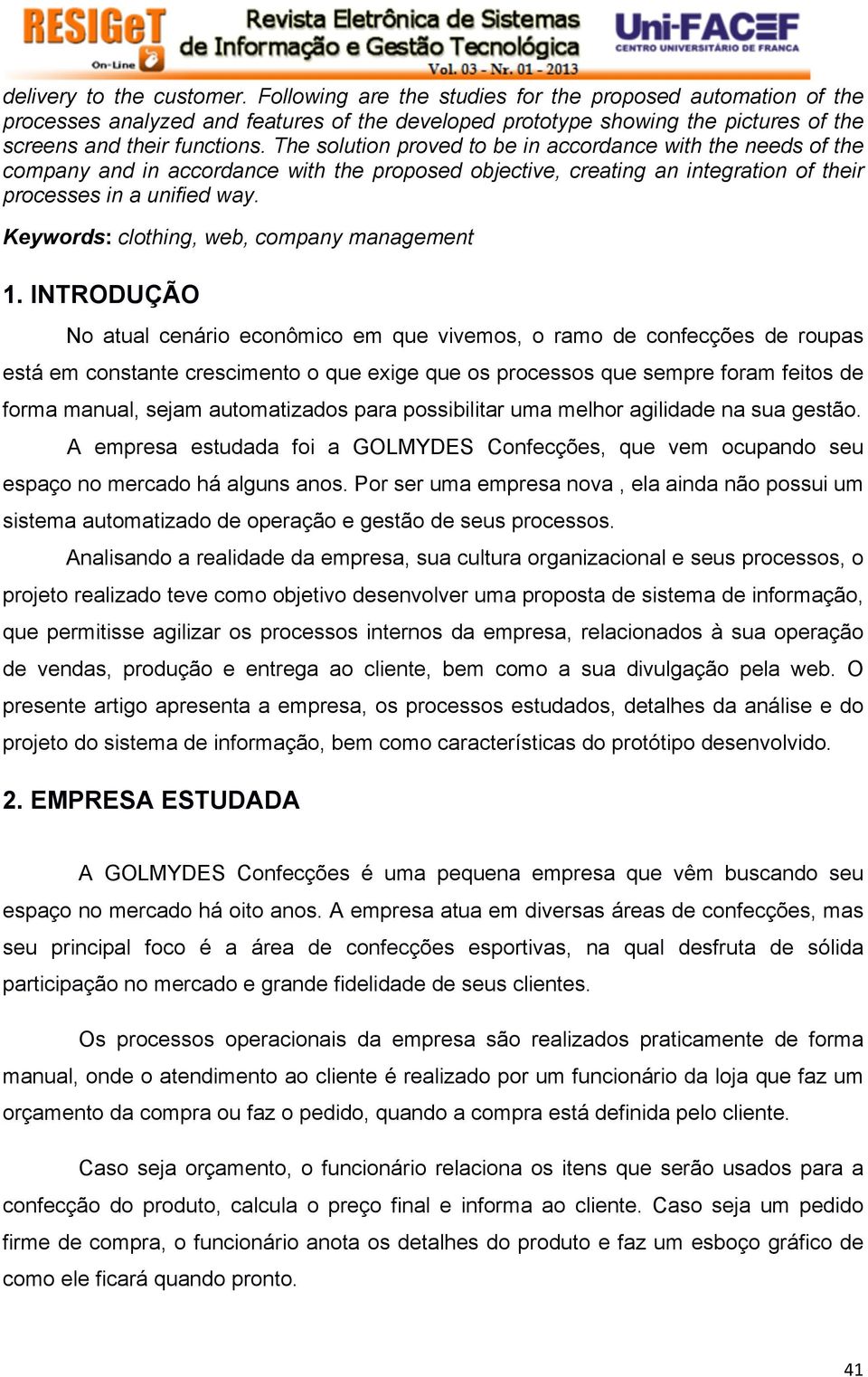 The solution proved to be in accordance with the needs of the company and in accordance with the proposed objective, creating an integration of their processes in a unified way.