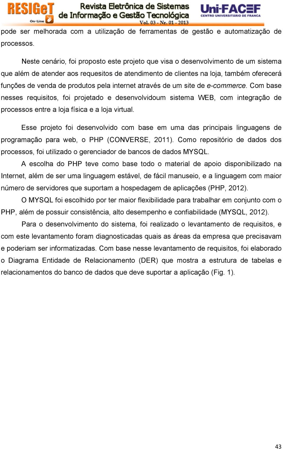 pela internet através de um site de e-commerce. Com base nesses requisitos, foi projetado e desenvolvidoum sistema WEB, com integração de processos entre a loja física e a loja virtual.