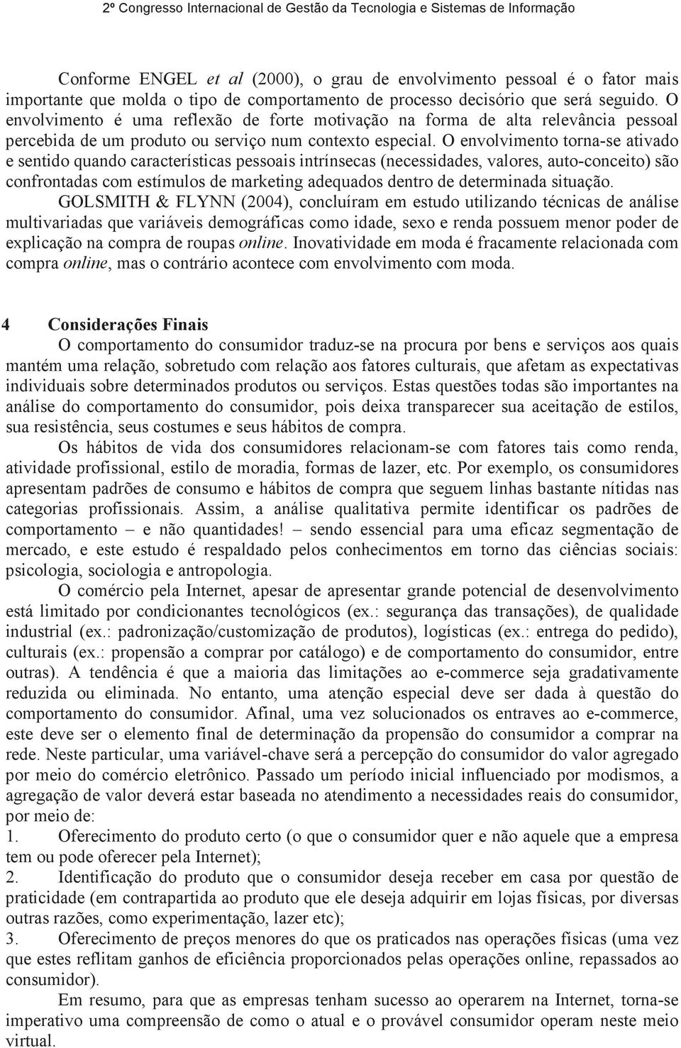 O envolvimento torna-se ativado e sentido quando características pessoais intrínsecas (necessidades, valores, auto-conceito) são confrontadas com estímulos de marketing adequados dentro de