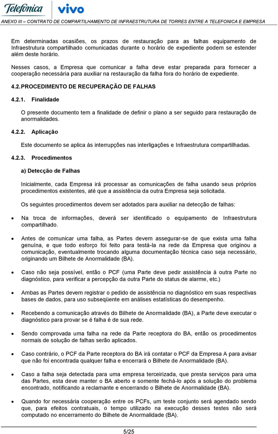 PROCEDIMENTO DE RECUPERAÇÃO DE FALHAS 4.2.1. Finalidade O presente documento tem a finalidade de definir o plano a ser seguido para restauração de anormalidades. 4.2.2. Aplicação Este documento se aplica às interrupções nas interligações e Infraestrutura compartilhadas.