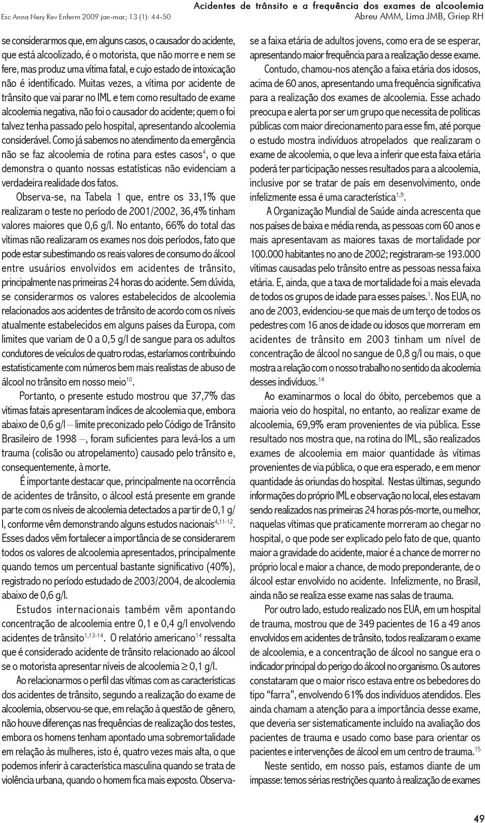 Muitas vezes, a vítima por acidente de trânsito que vai parar no IML e tem como resultado de exame alcoolemia negativa, não foi o causador do acidente; quem o foi talvez tenha passado pelo hospital,