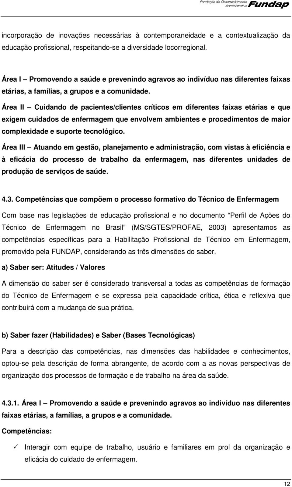 Área II Cuidando de pacientes/clientes críticos em diferentes faixas etárias e que exigem cuidados de enfermagem que envolvem ambientes e procedimentos de maior complexidade e suporte tecnológico.