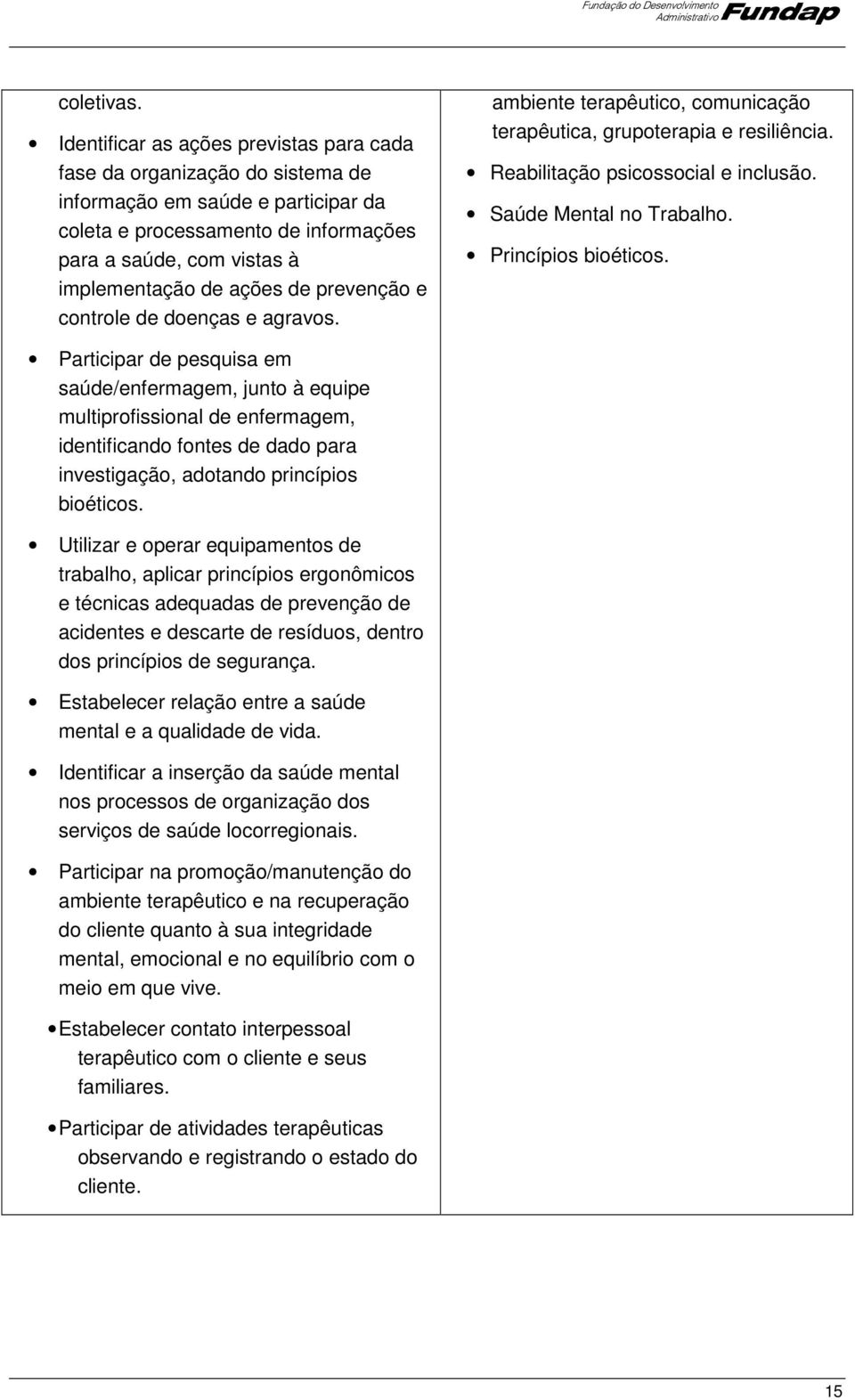 de prevenção e controle de doenças e agravos. ambiente terapêutico, comunicação terapêutica, grupoterapia e resiliência. Reabilitação psicossocial e inclusão. Saúde Mental no Trabalho.