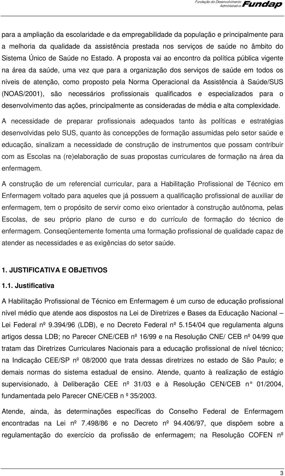 A proposta vai ao encontro da política pública vigente na área da saúde, uma vez que para a organização dos serviços de saúde em todos os níveis de atenção, como proposto pela Norma Operacional da