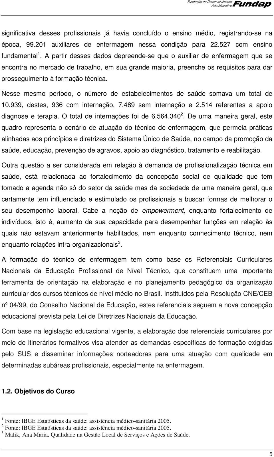 Nesse mesmo período, o número de estabelecimentos de saúde somava um total de 10.939, destes, 936 com internação, 7.489 sem internação e 2.514 referentes a apoio diagnose e terapia.