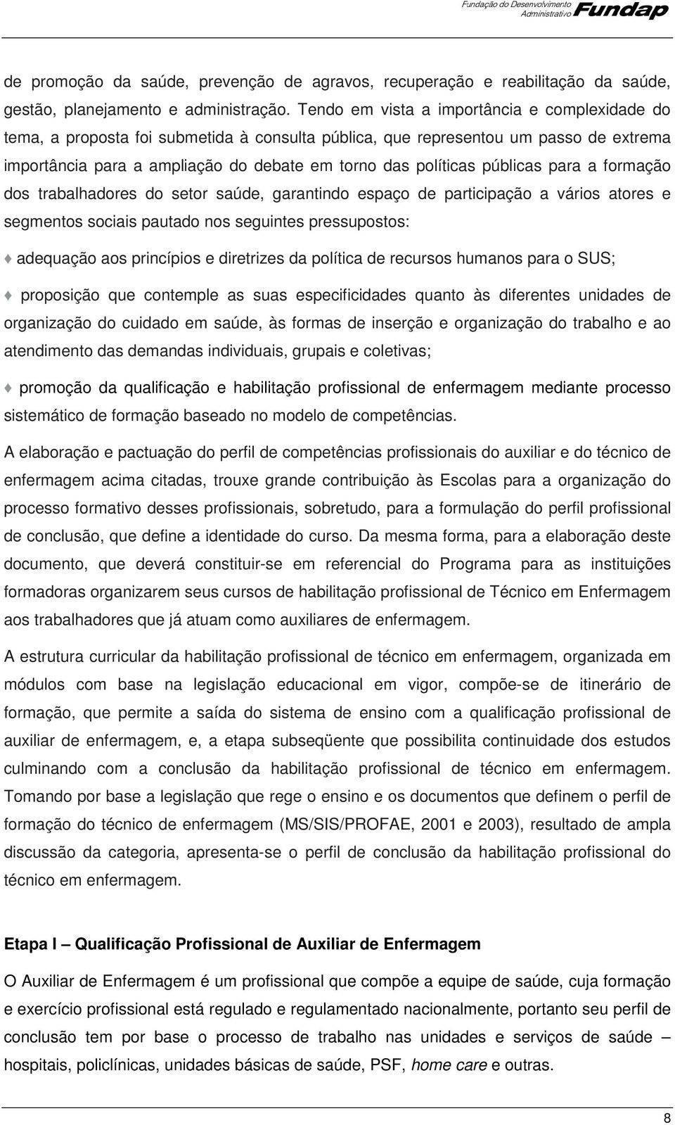 públicas para a formação dos trabalhadores do setor saúde, garantindo espaço de participação a vários atores e segmentos sociais pautado nos seguintes pressupostos: adequação aos princípios e