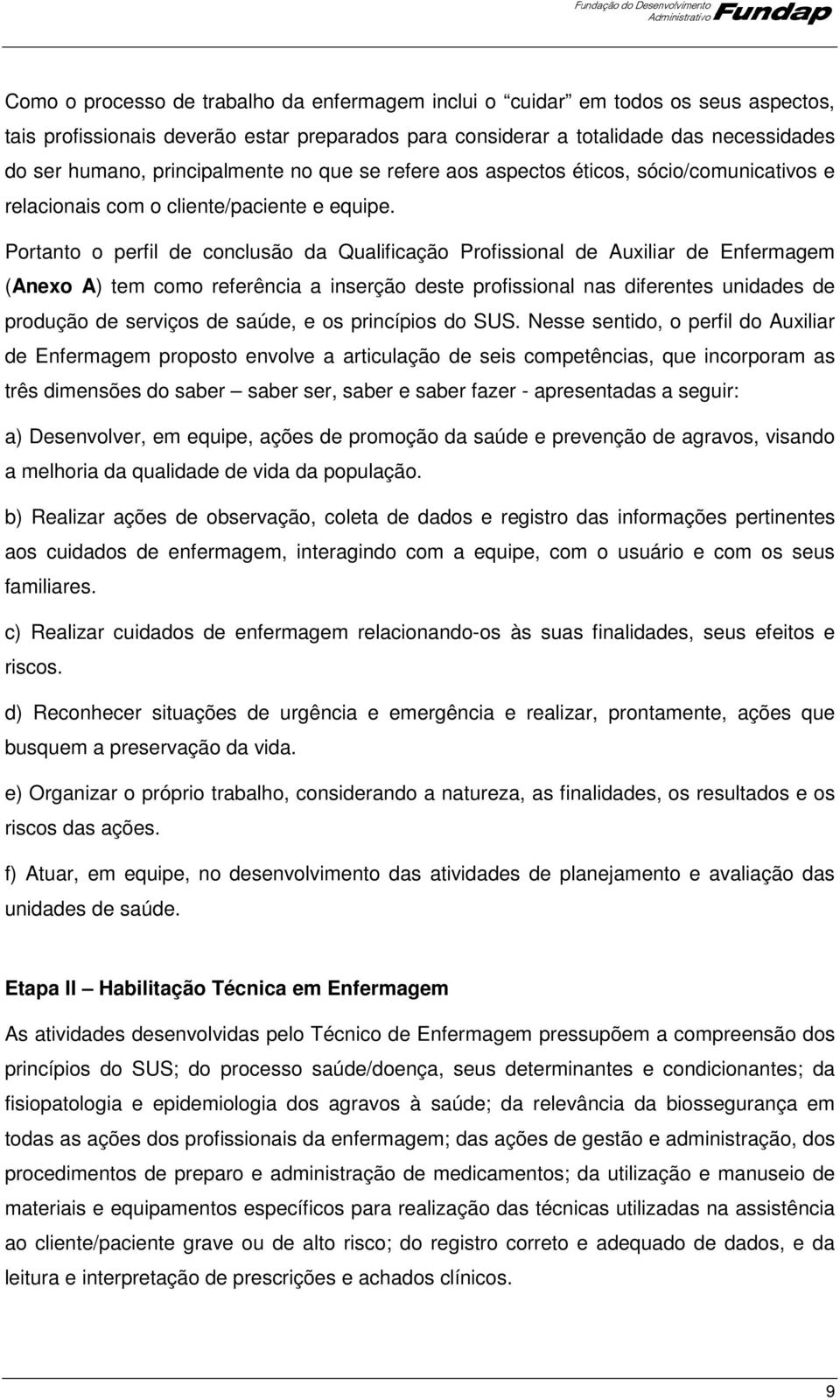 Portanto o perfil de conclusão da Qualificação Profissional de Auxiliar de Enfermagem (Anexo A) tem como referência a inserção deste profissional nas diferentes unidades de produção de serviços de