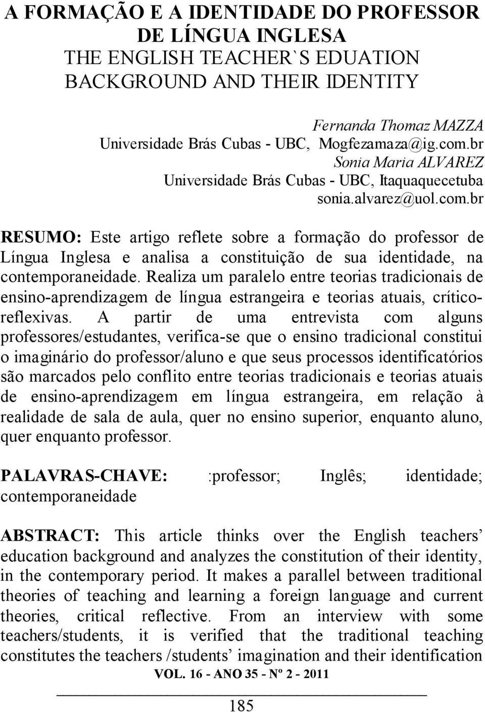 br RESUMO: Este artigo reflete sobre a formação do professor de Língua Inglesa e analisa a constituição de sua identidade, na contemporaneidade.