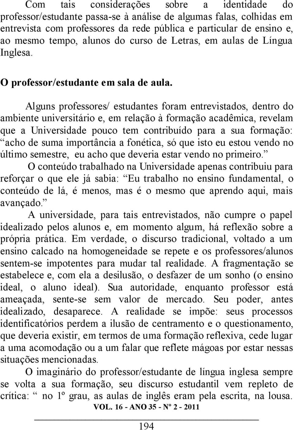 Alguns professores/ estudantes foram entrevistados, dentro do ambiente universitário e, em relação à formação acadêmica, revelam que a Universidade pouco tem contribuído para a sua formação: acho de