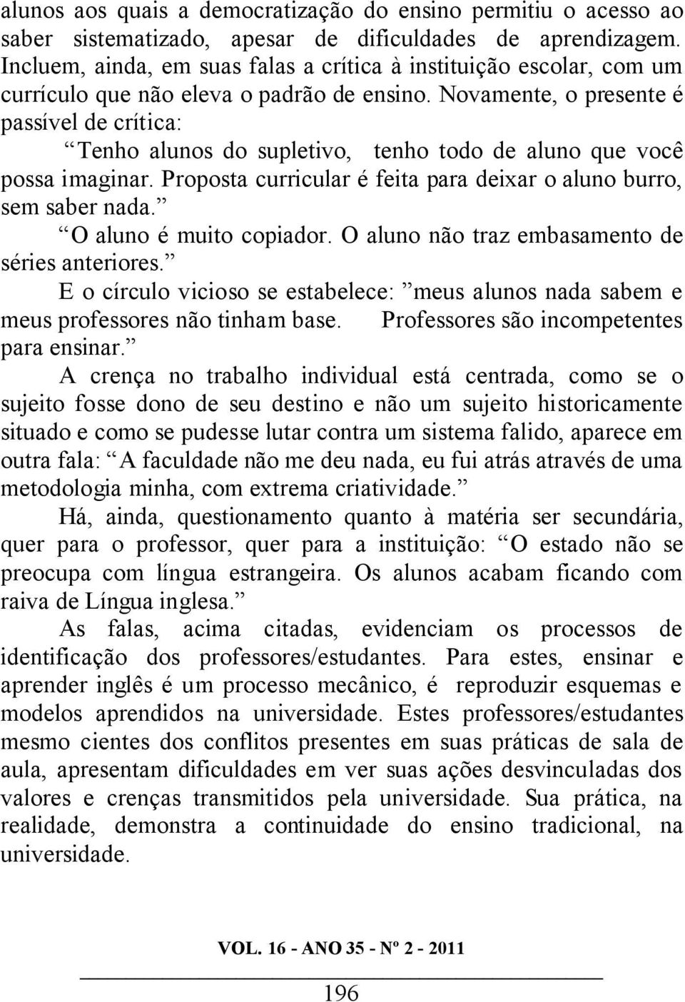 Novamente, o presente é passível de crítica: Tenho alunos do supletivo, tenho todo de aluno que você possa imaginar. Proposta curricular é feita para deixar o aluno burro, sem saber nada.