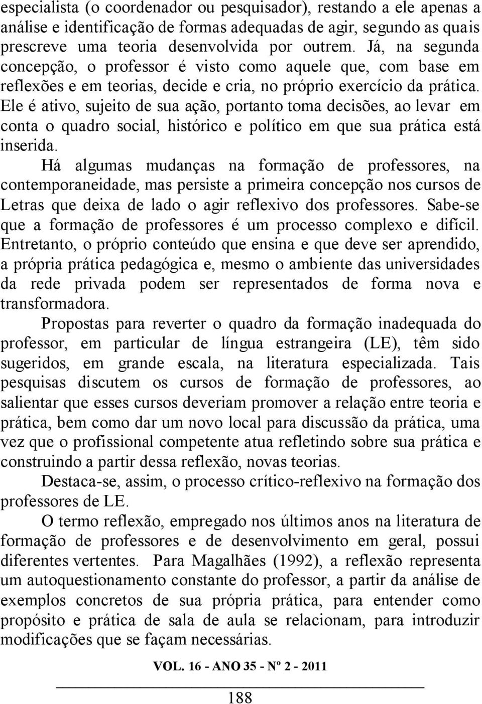 Ele é ativo, sujeito de sua ação, portanto toma decisões, ao levar em conta o quadro social, histórico e político em que sua prática está inserida.