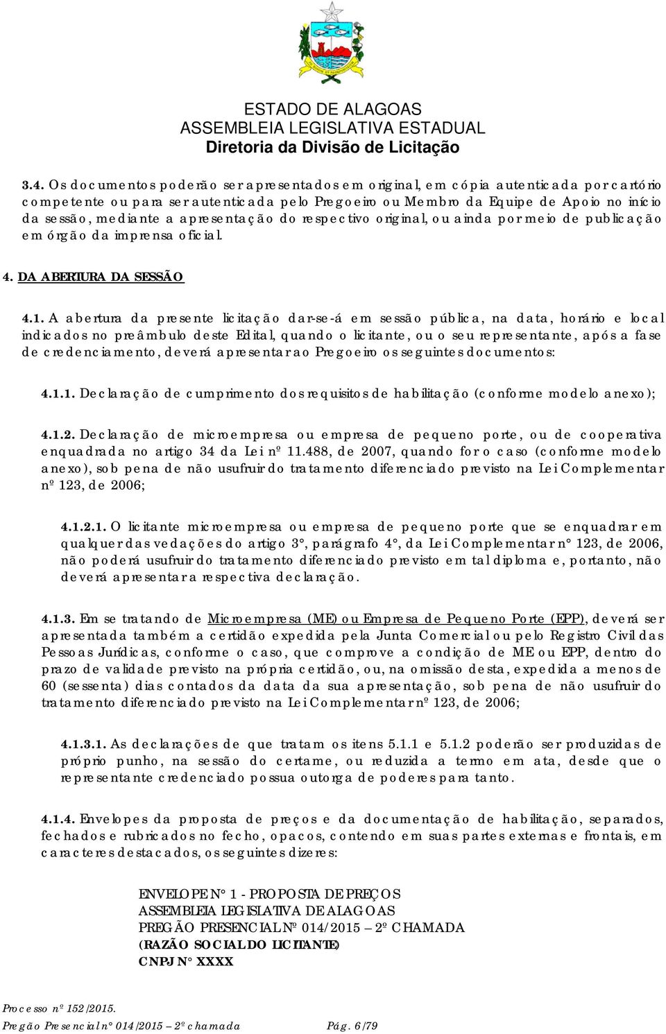 A abertura da presente licitação dar-se-á em sessão pública, na data, horário e local indicados no preâmbulo deste Edital, quando o licitante, ou o seu representante, após a fase de credenciamento,