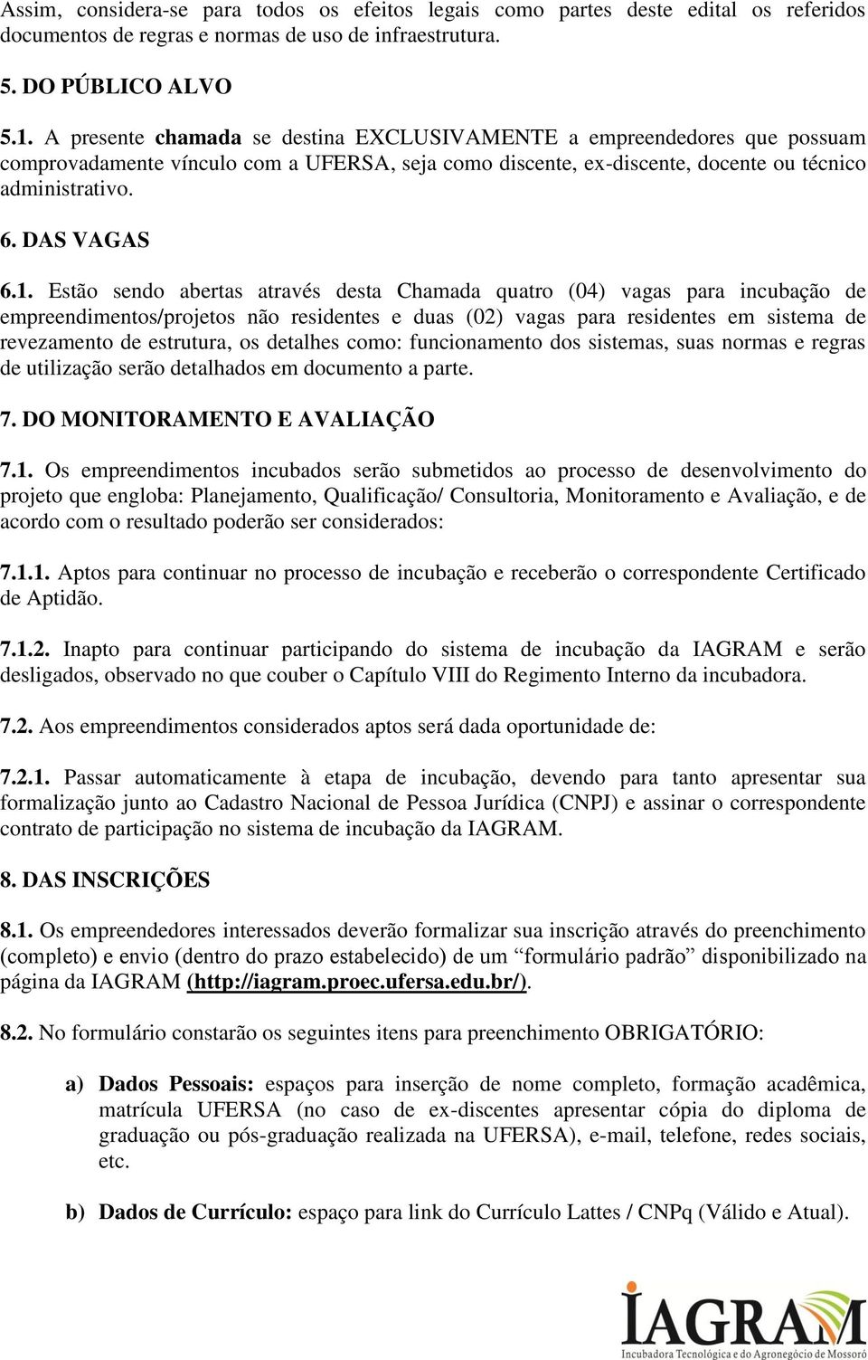 Estão sendo abertas através desta Chamada quatro (04) vagas para incubação de empreendimentos/projetos não residentes e duas (02) vagas para residentes em sistema de revezamento de estrutura, os