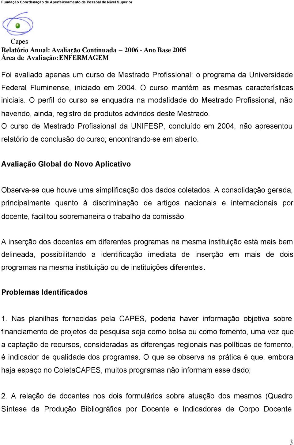 O curso de Mestrado Profissional da UNIFESP, concluído em 2004, não apresentou relatório de conclusão do curso; encontrando-se em aberto.